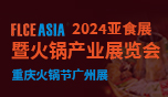 FLCEAsia2024亚食展暨火锅产业展览会——重庆火锅节广州展